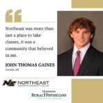 Corinth graduate credits Northeast for foundation in medicine From Northeast to a future in medicine, John Thomas Gaines of Corinth, is proof that your journey ca